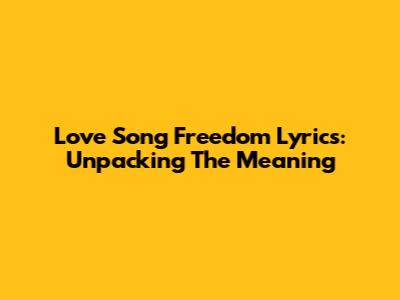 Love Song Freedom Lyrics: Unpacking The Meaning