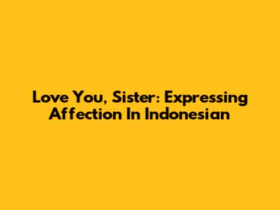 Love You, Sister: Expressing Affection In Indonesian