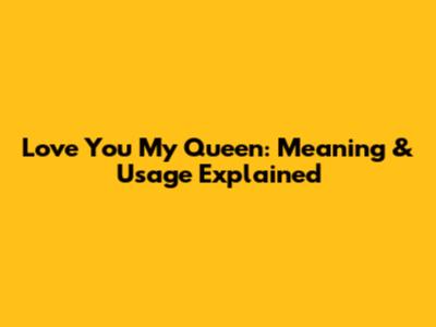Love You My Queen: Meaning & Usage Explained