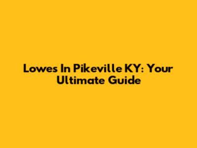 Lowes In Pikeville KY: Your Ultimate Guide