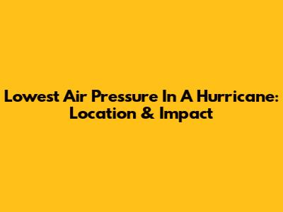 Lowest Air Pressure In A Hurricane: Location & Impact