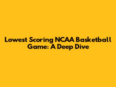 Lowest Scoring NCAA Basketball Game: A Deep Dive