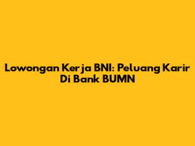 Lowongan Kerja BNI: Peluang Karir Di Bank BUMN