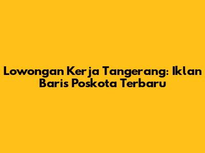 Lowongan Kerja Tangerang: Iklan Baris Poskota Terbaru