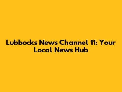 Lubbock's News Channel 11: Your Local News Hub