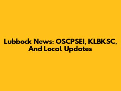 Lubbock News: OSCPSEI, KLBKSC, And Local Updates