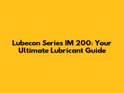 Lubecon Series IM 200: Your Ultimate Lubricant Guide