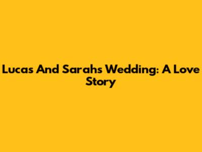 Lucas And Sarah's Wedding: A Love Story
