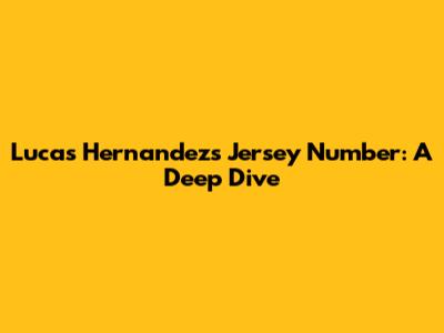Lucas Hernandez's Jersey Number: A Deep Dive