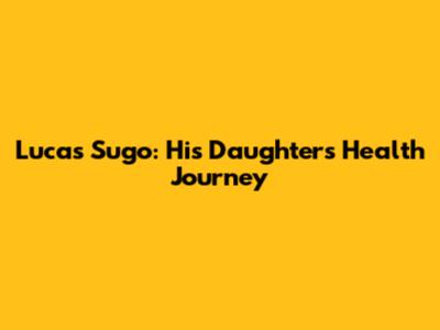 Lucas Sugo: His Daughter's Health Journey