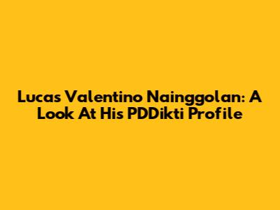 Lucas Valentino Nainggolan: A Look At His PDDikti Profile