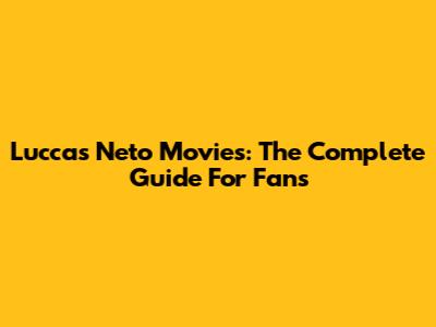 Luccas Neto Movies: The Complete Guide For Fans