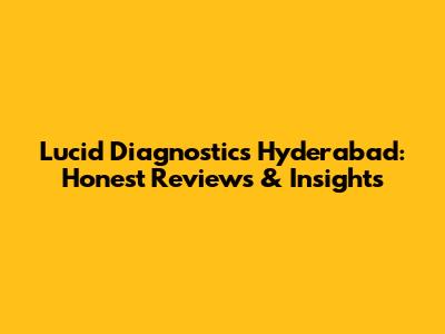 Lucid Diagnostics Hyderabad: Honest Reviews & Insights
