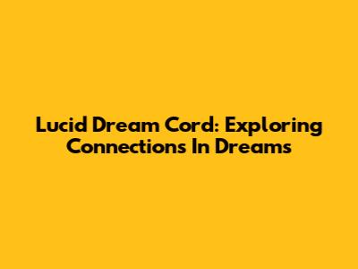 Lucid Dream Cord: Exploring Connections In Dreams