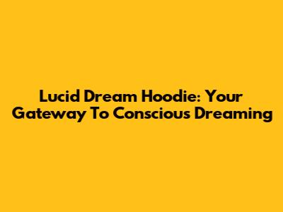 Lucid Dream Hoodie: Your Gateway To Conscious Dreaming