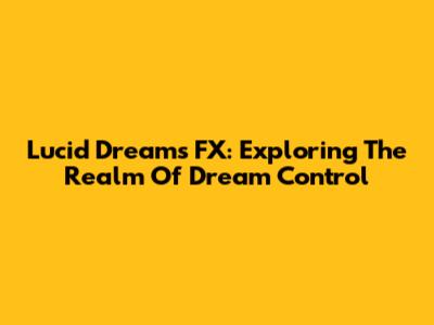 Lucid Dreams FX: Exploring The Realm Of Dream Control