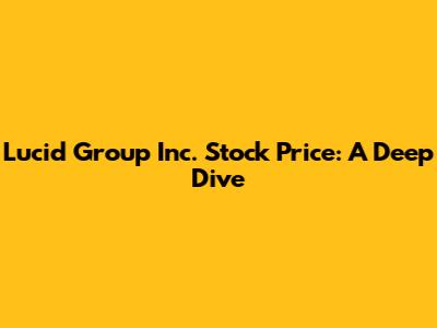 Lucid Group Inc. Stock Price: A Deep Dive