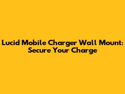 Lucid Mobile Charger Wall Mount: Secure Your Charge
