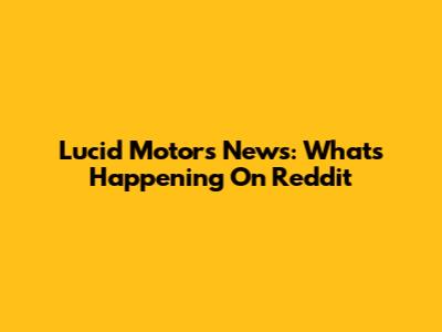 Lucid Motors News: What's Happening On Reddit