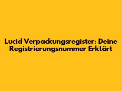 Lucid Verpackungsregister: Deine Registrierungsnummer Erklärt