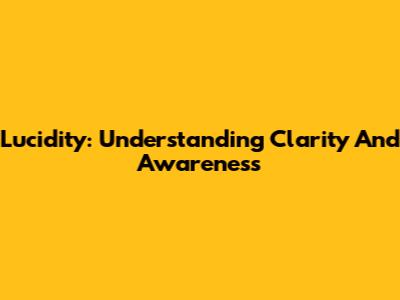 Lucidity: Understanding Clarity And Awareness