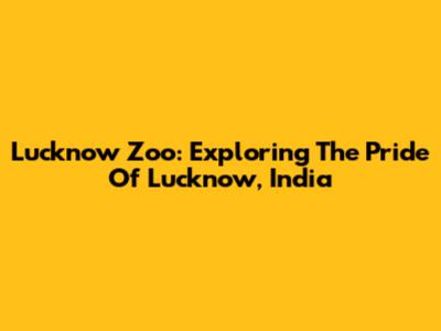 Lucknow Zoo: Exploring The Pride Of Lucknow, India