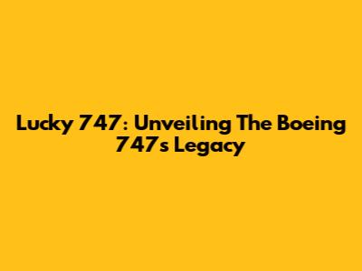 Lucky 747: Unveiling The Boeing 747's Legacy