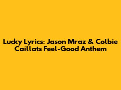 Lucky Lyrics: Jason Mraz & Colbie Caillat's Feel-Good Anthem