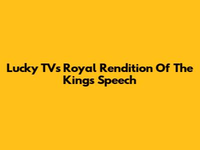 Lucky TV's Royal Rendition Of The King's Speech