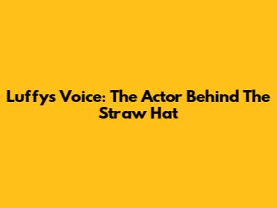 Luffy's Voice: The Actor Behind The Straw Hat