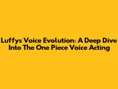 Luffy's Voice Evolution: A Deep Dive Into The One Piece Voice Acting