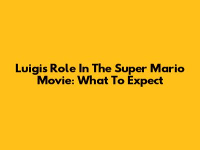 Luigi's Role In The Super Mario Movie: What To Expect