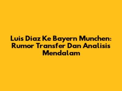 Luis Diaz Ke Bayern Munchen: Rumor Transfer Dan Analisis Mendalam