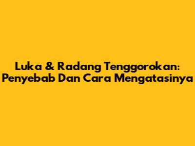 Luka & Radang Tenggorokan: Penyebab Dan Cara Mengatasinya