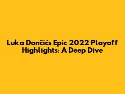 Luka Dončić's Epic 2022 Playoff Highlights: A Deep Dive