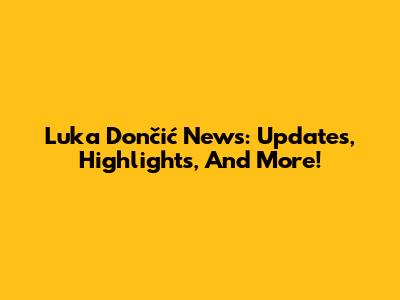 Luka Dončić News: Updates, Highlights, And More!