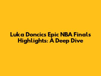 Luka Doncic's Epic NBA Finals Highlights: A Deep Dive
