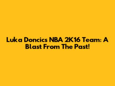 Luka Doncic's NBA 2K16 Team: A Blast From The Past!