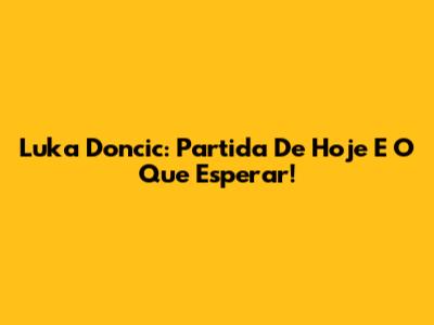 Luka Doncic: Partida De Hoje E O Que Esperar!