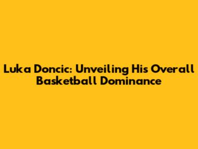 Luka Doncic: Unveiling His Overall Basketball Dominance