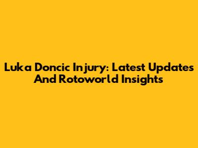 Luka Doncic Injury: Latest Updates And Rotoworld Insights
