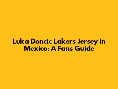 Luka Doncic Lakers Jersey In Mexico: A Fan's Guide