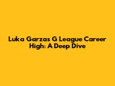 Luka Garza's G League Career High: A Deep Dive