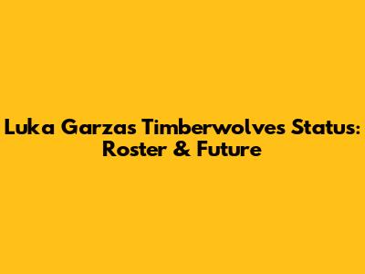 Luka Garza's Timberwolves Status: Roster & Future