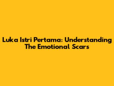 Luka Istri Pertama: Understanding The Emotional Scars