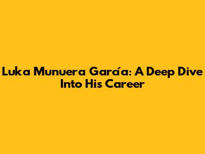 Luka Munuera García: A Deep Dive Into His Career