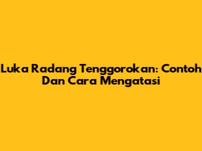 Luka Radang Tenggorokan: Contoh Dan Cara Mengatasi