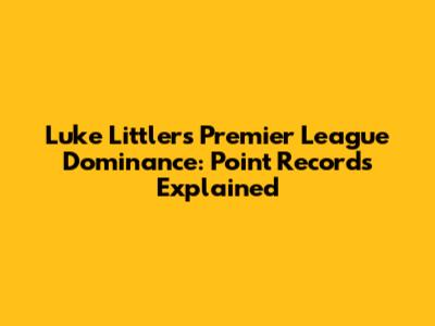 Luke Littler's Premier League Dominance: Point Records Explained