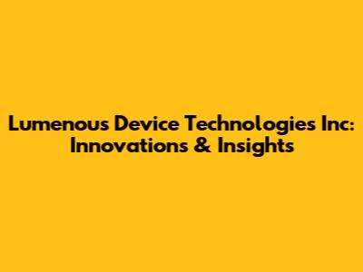 Lumenous Device Technologies Inc: Innovations & Insights