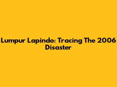Lumpur Lapindo: Tracing The 2006 Disaster